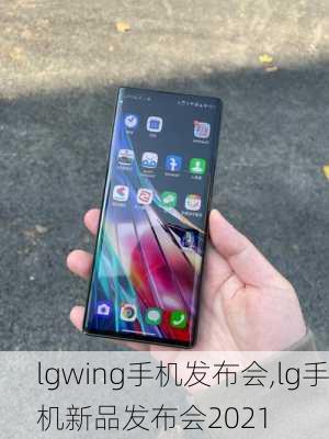 lgwing手机发布会,lg手机新品发布会2021