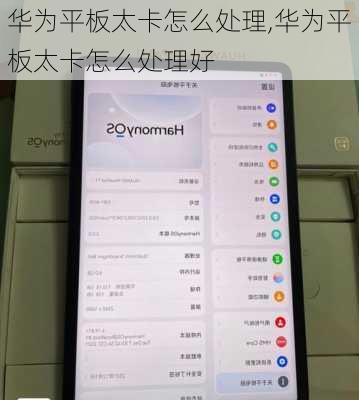 华为平板太卡怎么处理,华为平板太卡怎么处理好