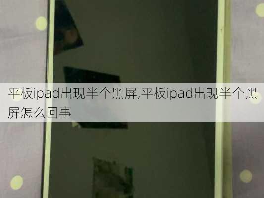 平板ipad出现半个黑屏,平板ipad出现半个黑屏怎么回事