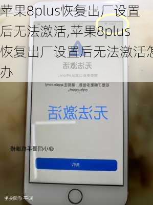 苹果8plus恢复出厂设置后无法激活,苹果8plus恢复出厂设置后无法激活怎么办