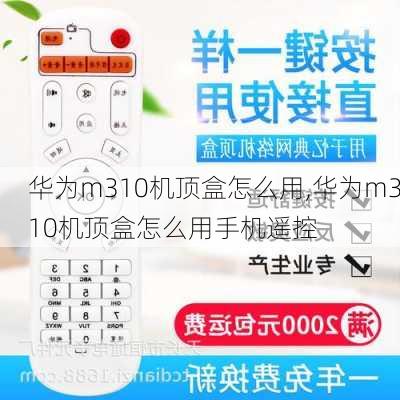 华为m310机顶盒怎么用,华为m310机顶盒怎么用手机遥控