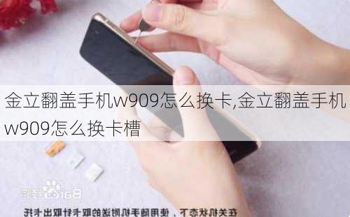 金立翻盖手机w909怎么换卡,金立翻盖手机w909怎么换卡槽