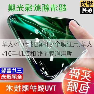 华为v10手机膜和哪个膜通用,华为v10手机膜和哪个膜通用呢