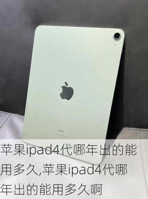 苹果ipad4代哪年出的能用多久,苹果ipad4代哪年出的能用多久啊