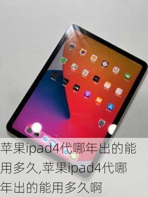 苹果ipad4代哪年出的能用多久,苹果ipad4代哪年出的能用多久啊