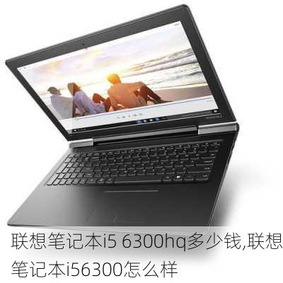 联想笔记本i5 6300hq多少钱,联想笔记本i56300怎么样