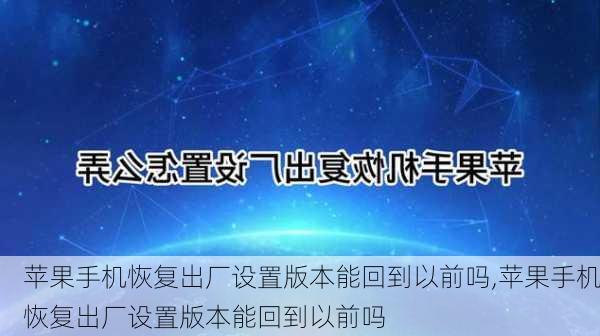 苹果手机恢复出厂设置版本能回到以前吗,苹果手机恢复出厂设置版本能回到以前吗