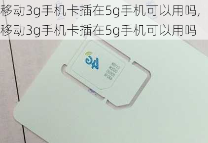 移动3g手机卡插在5g手机可以用吗,移动3g手机卡插在5g手机可以用吗