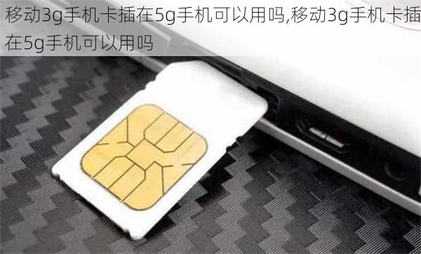 移动3g手机卡插在5g手机可以用吗,移动3g手机卡插在5g手机可以用吗