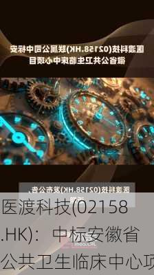 医渡科技(02158.HK)：中标安徽省公共卫生临床中心项目