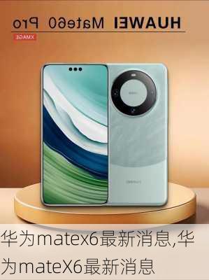 华为matex6最新消息,华为mateX6最新消息