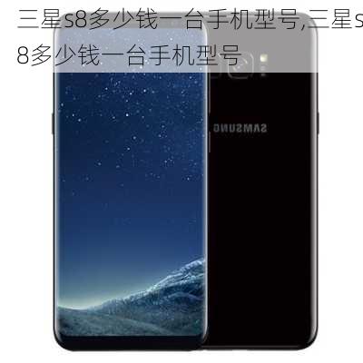 三星s8多少钱一台手机型号,三星s8多少钱一台手机型号