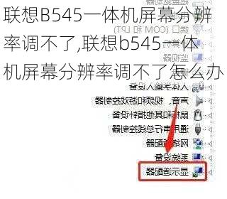 联想B545一体机屏幕分辨率调不了,联想b545一体机屏幕分辨率调不了怎么办