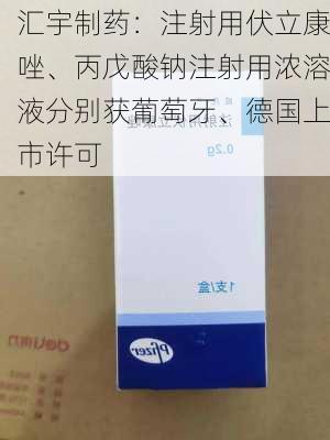 汇宇制药：注射用伏立康唑、丙戊酸钠注射用浓溶液分别获葡萄牙、德国上市许可