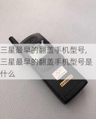 三星最早的翻盖手机型号,三星最早的翻盖手机型号是什么