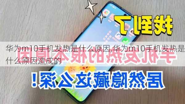 华为m10手机发热是什么原因,华为m10手机发热是什么原因造成的