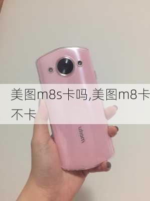 美图m8s卡吗,美图m8卡不卡