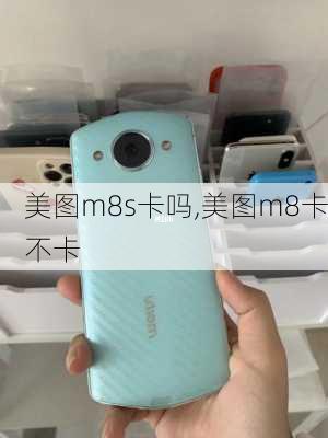 美图m8s卡吗,美图m8卡不卡