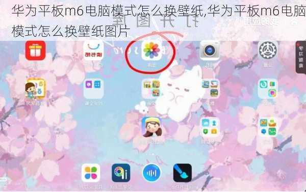 华为平板m6电脑模式怎么换壁纸,华为平板m6电脑模式怎么换壁纸图片
