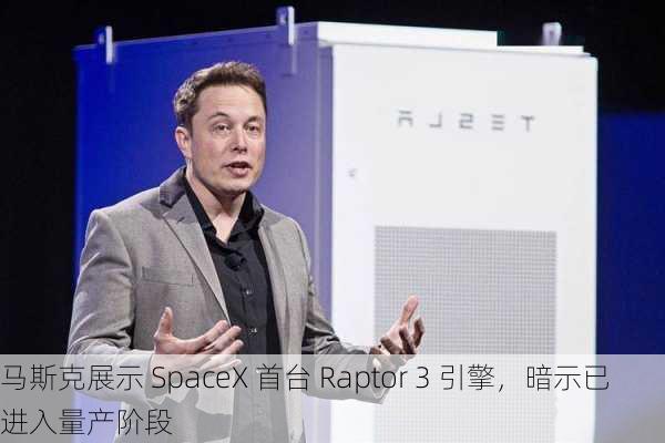 马斯克展示 SpaceX 首台 Raptor 3 引擎，暗示已进入量产阶段