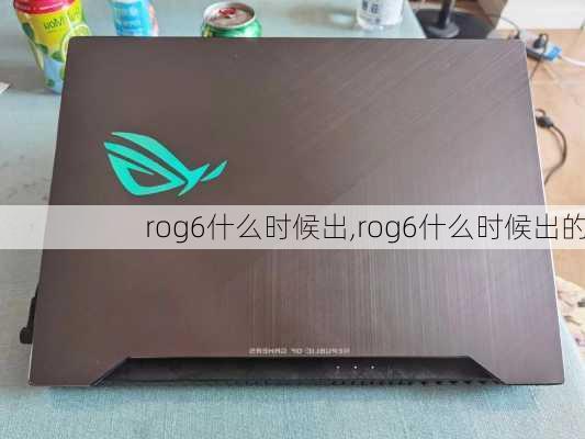 rog6什么时候出,rog6什么时候出的