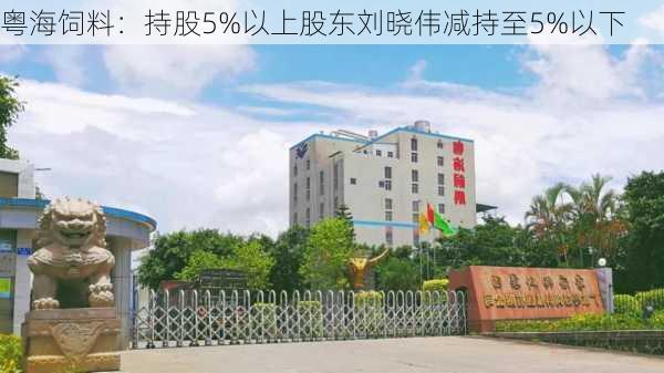 粤海饲料：持股5%以上股东刘晓伟减持至5%以下