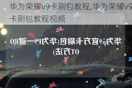 华为荣耀v9卡刷包教程,华为荣耀v9卡刷包教程视频