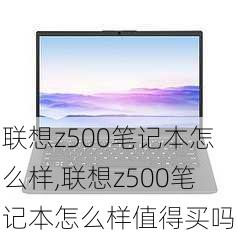 联想z500笔记本怎么样,联想z500笔记本怎么样值得买吗