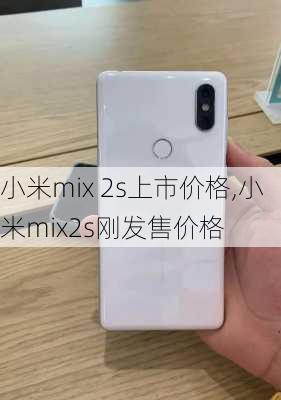 小米mix 2s上市价格,小米mix2s刚发售价格