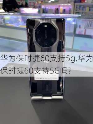 华为保时捷60支持5g,华为保时捷60支持5G吗?