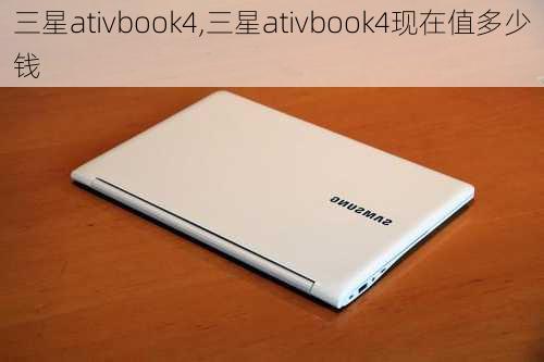 三星ativbook4,三星ativbook4现在值多少钱