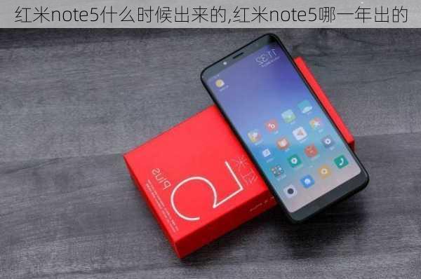 红米note5什么时候出来的,红米note5哪一年出的