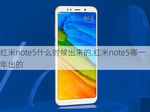 红米note5什么时候出来的,红米note5哪一年出的