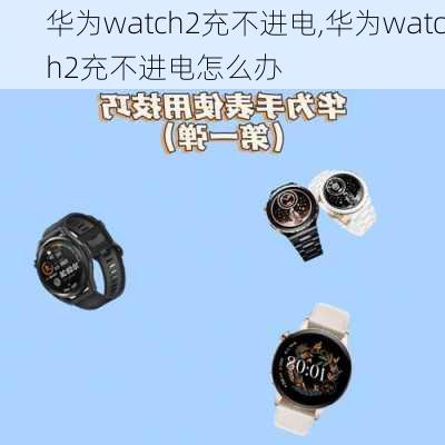 华为watch2充不进电,华为watch2充不进电怎么办