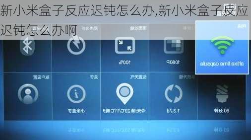 新小米盒子反应迟钝怎么办,新小米盒子反应迟钝怎么办啊
