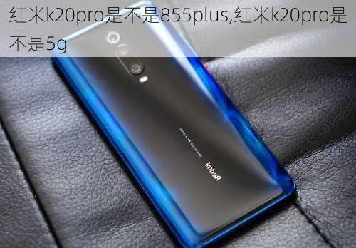 红米k20pro是不是855plus,红米k20pro是不是5g