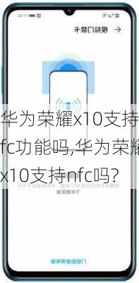 华为荣耀x10支持nfc功能吗,华为荣耀x10支持nfc吗?