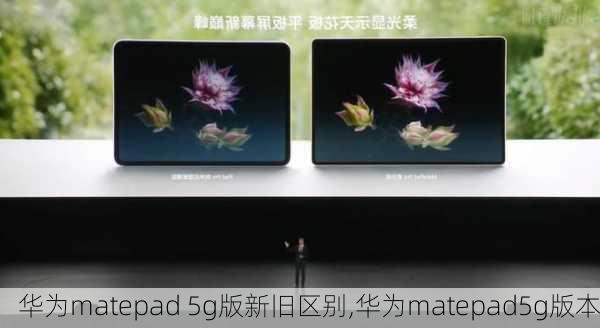 华为matepad 5g版新旧区别,华为matepad5g版本