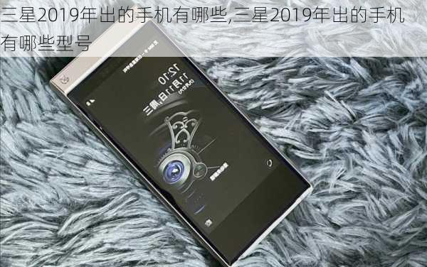 三星2019年出的手机有哪些,三星2019年出的手机有哪些型号