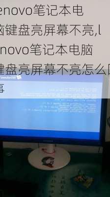 lenovo笔记本电脑键盘亮屏幕不亮,lenovo笔记本电脑键盘亮屏幕不亮怎么回事