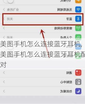 美图手机怎么连接蓝牙耳机,美图手机怎么连接蓝牙耳机配对