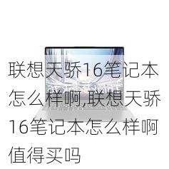 联想天骄16笔记本怎么样啊,联想天骄16笔记本怎么样啊值得买吗