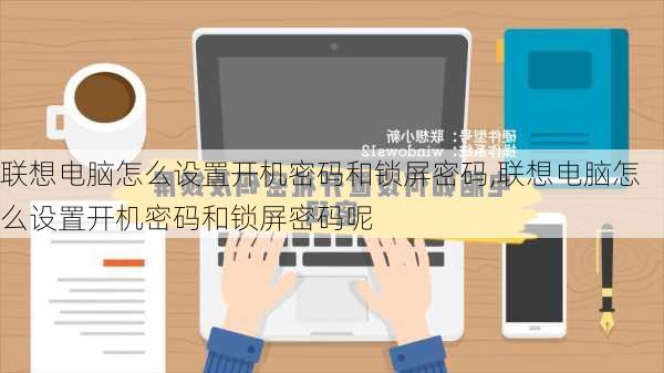 联想电脑怎么设置开机密码和锁屏密码,联想电脑怎么设置开机密码和锁屏密码呢