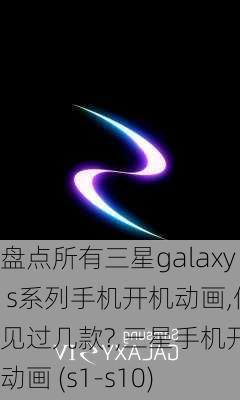 盘点所有三星galaxy s系列手机开机动画,你见过几款?,三星手机开机动画 (s1-s10)