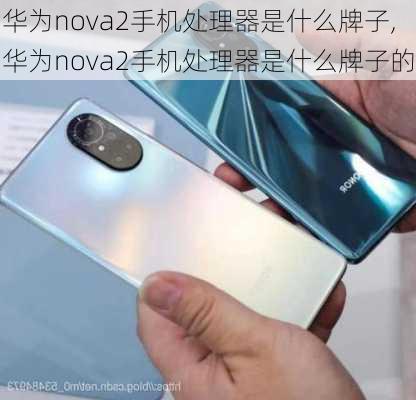 华为nova2手机处理器是什么牌子,华为nova2手机处理器是什么牌子的