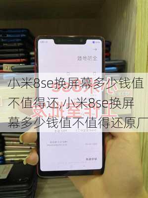 小米8se换屏幕多少钱值不值得还,小米8se换屏幕多少钱值不值得还原厂