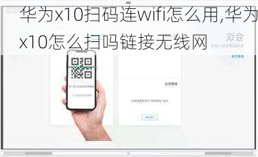 华为x10扫码连wifi怎么用,华为x10怎么扫吗链接无线网