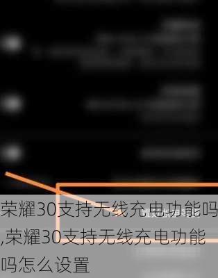 荣耀30支持无线充电功能吗,荣耀30支持无线充电功能吗怎么设置