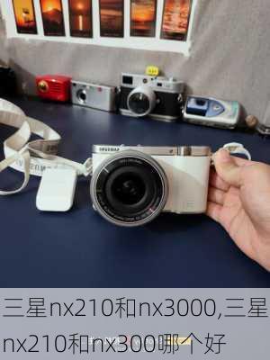 三星nx210和nx3000,三星nx210和nx300哪个好