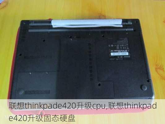 联想thinkpade420升级cpu,联想thinkpade420升级固态硬盘